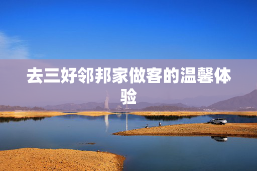 去三好邻邦家做客的温馨体验