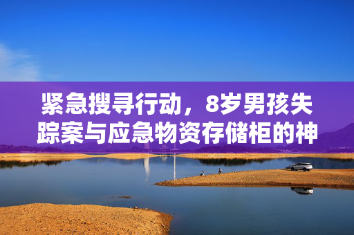 紧急搜寻行动，8岁男孩失踪案与应急物资存储柜的神秘联系
