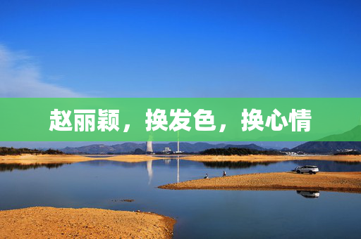 赵丽颖，换发色，换心情