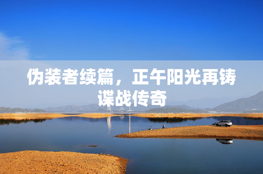 伪装者续篇，正午阳光再铸谍战传奇
