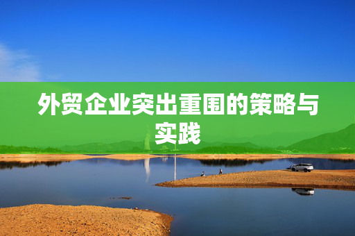 外贸企业突出重围的策略与实践