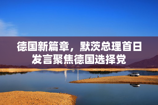 德国新篇章，默茨总理首日发言聚焦德国选择党