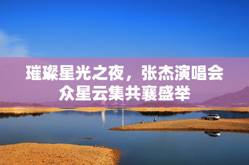璀璨星光之夜，张杰演唱会众星云集共襄盛举