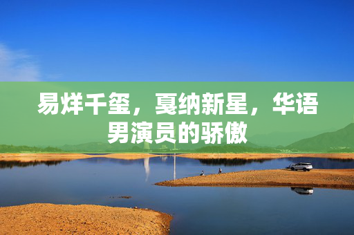 易烊千玺，戛纳新星，华语男演员的骄傲