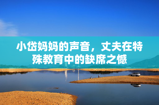 小岱妈妈的声音，丈夫在特殊教育中的缺席之憾
