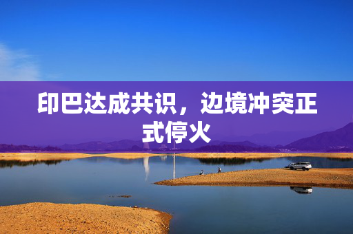 印巴达成共识，边境冲突正式停火
