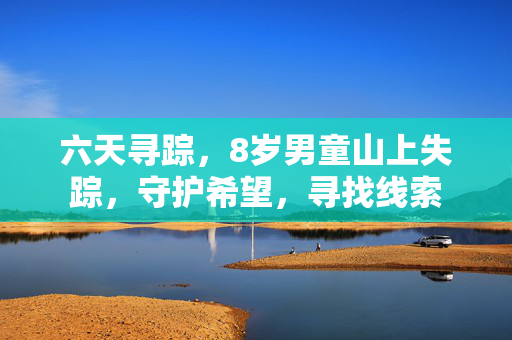 六天寻踪，8岁男童山上失踪，守护希望，寻找线索