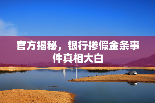 官方揭秘，银行掺假金条事件真相大白