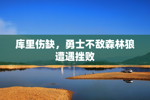 库里伤缺，勇士不敌森林狼遭遇挫败