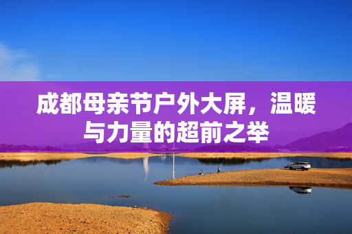 成都母亲节户外大屏，温暖与力量的超前之举