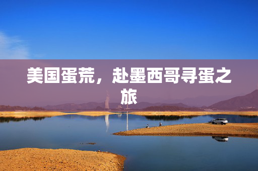 美国蛋荒，赴墨西哥寻蛋之旅