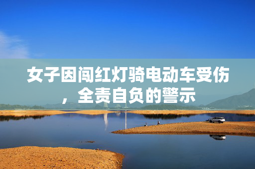女子因闯红灯骑电动车受伤，全责自负的警示
