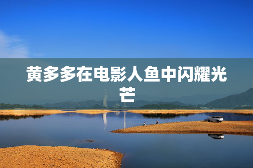 黄多多在电影人鱼中闪耀光芒