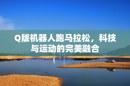 Q版机器人跑马拉松，科技与运动的完美融合
