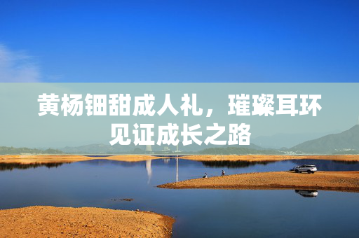 黄杨钿甜成人礼，璀璨耳环见证成长之路