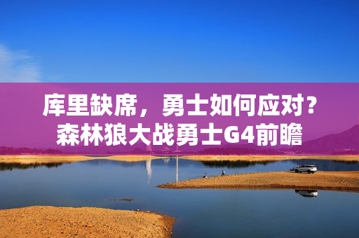 库里缺席，勇士如何应对？森林狼大战勇士G4前瞻