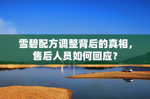 雪碧配方调整背后的真相，售后人员如何回应？