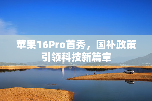 苹果16Pro首秀，国补政策引领科技新篇章