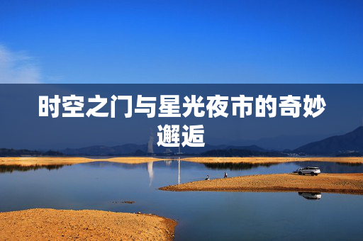 时空之门与星光夜市的奇妙邂逅