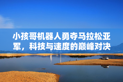 小孩哥机器人勇夺马拉松亚军，科技与速度的巅峰对决