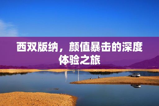 西双版纳，颜值暴击的深度体验之旅