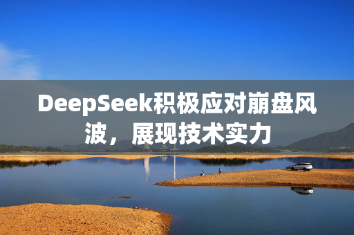 DeepSeek积极应对崩盘风波，展现技术实力