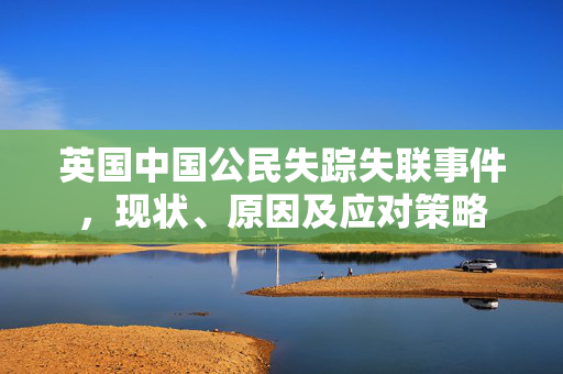 英国中国公民失踪失联事件，现状、原因及应对策略