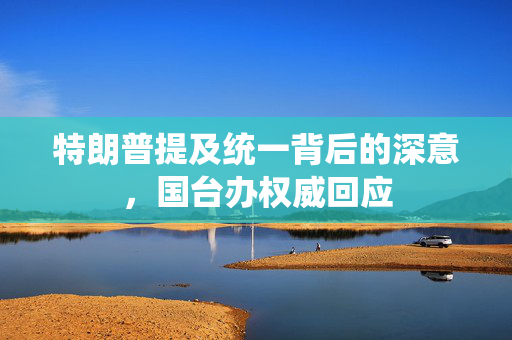 特朗普提及统一背后的深意，国台办权威回应