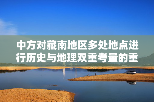 中方对藏南地区多处地点进行历史与地理双重考量的重命名