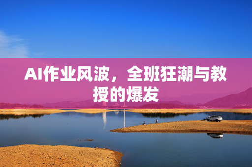AI作业风波，全班狂潮与教授的爆发