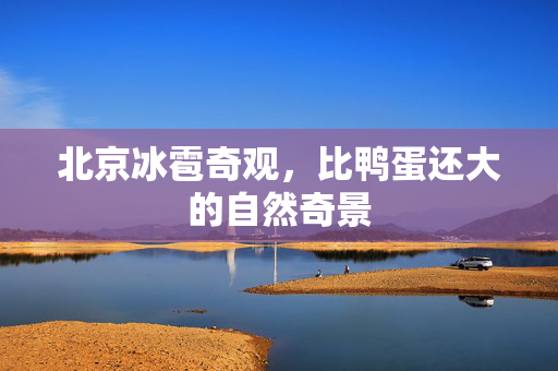 北京冰雹奇观，比鸭蛋还大的自然奇景