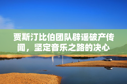 贾斯汀比伯团队辟谣破产传闻，坚定音乐之路的决心