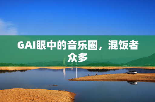 GAI眼中的音乐圈，混饭者众多