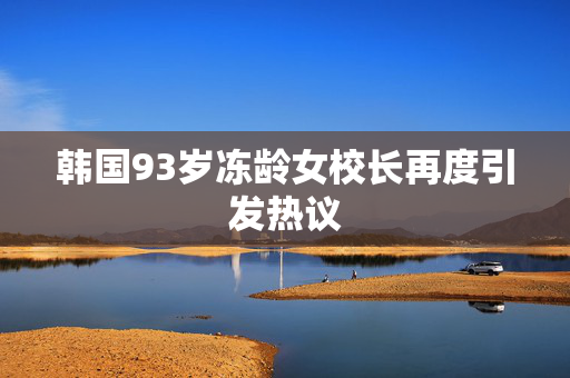 韩国93岁冻龄女校长再度引发热议