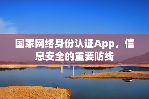 国家网络身份认证App，信息安全的重要防线