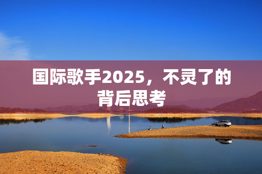 国际歌手2025，不灵了的背后思考