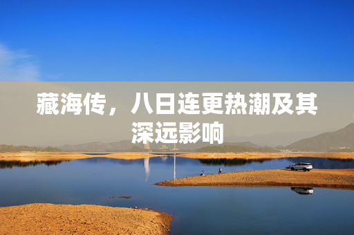 藏海传，八日连更热潮及其深远影响