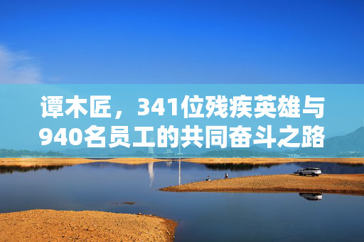 谭木匠，341位残疾英雄与940名员工的共同奋斗之路