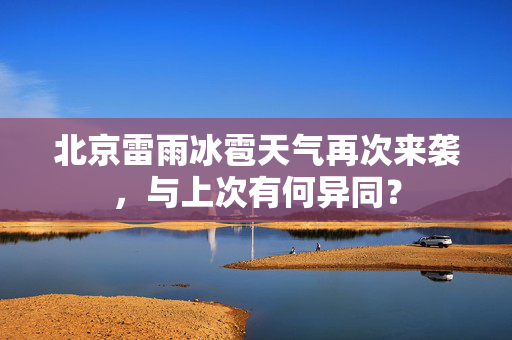 北京雷雨冰雹天气再次来袭，与上次有何异同？