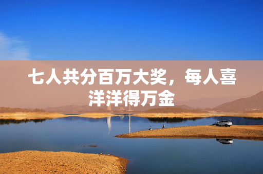 七人共分百万大奖，每人喜洋洋得万金