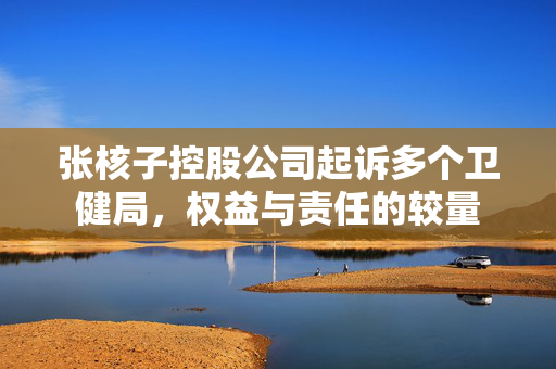 张核子控股公司起诉多个卫健局，权益与责任的较量