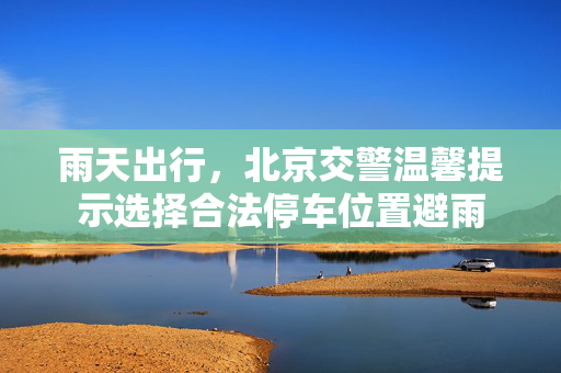 雨天出行，北京交警温馨提示选择合法停车位置避雨