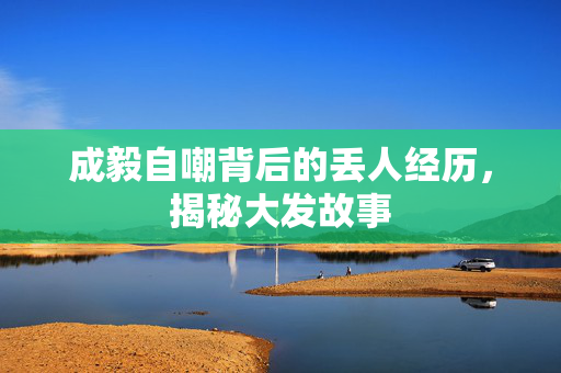 成毅自嘲背后的丢人经历，揭秘大发故事