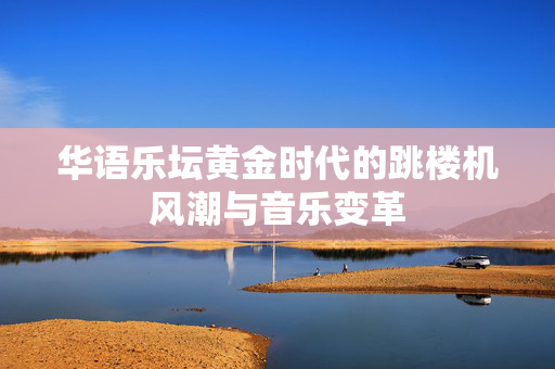 华语乐坛黄金时代的跳楼机风潮与音乐变革