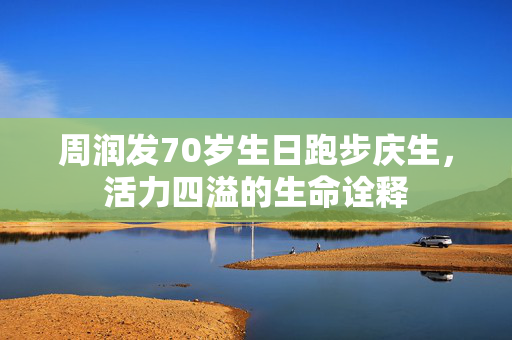 周润发70岁生日跑步庆生，活力四溢的生命诠释