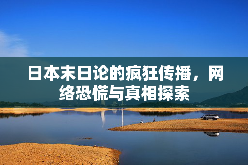 日本末日论的疯狂传播，网络恐慌与真相探索