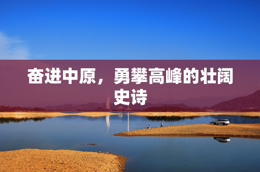 奋进中原，勇攀高峰的壮阔史诗