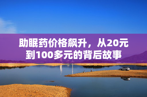 助眠药价格飙升，从20元到100多元的背后故事