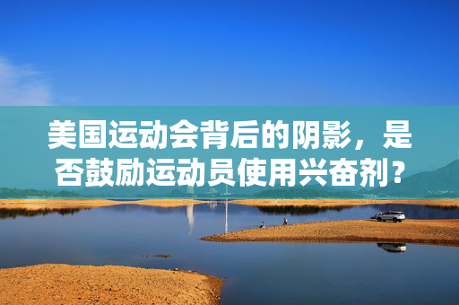 美国运动会背后的阴影，是否鼓励运动员使用兴奋剂？