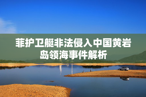 菲护卫艇非法侵入中国黄岩岛领海事件解析